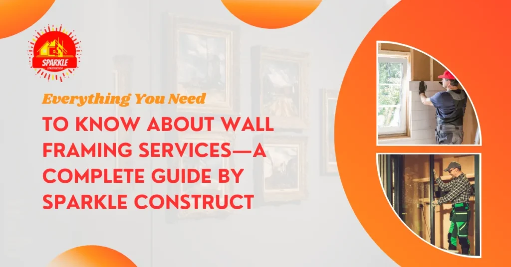 Everything You Need to Know About Wall Framing Services—A Complete Guide by Sparkle Construct